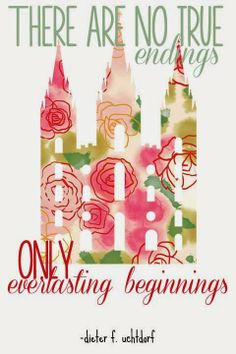 There are no true endings, only everlasting beginnings - Uchtdorf ...