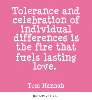 ... of individual differences is the fire.. Tom Hannah greatest love quote