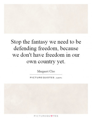 fantasy we need to be defending freedom, because we don't have freedom ...