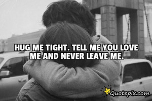 Hug Me Tight. Tell Me You Love Me And Never Leave ..