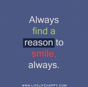 Always find a reason to smile, always.