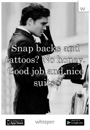 Snap backs and tattoos? No honey. Good job and nice suits.