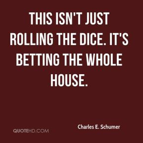 Charles E. Schumer - This isn't just rolling the dice. It's betting ...