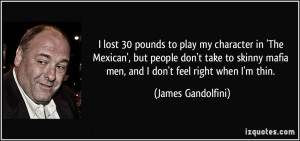 ... mafia men, and I don't feel right when I'm thin. - James Gandolfini