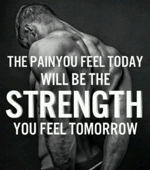 Pain today, Strength tomorrow