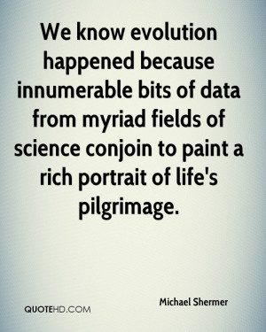 know evolution happened because innumerable bits of data from myriad ...