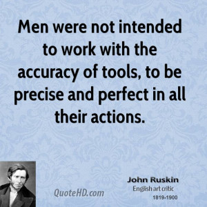 Men were not intended to work with the accuracy of tools, to be ...