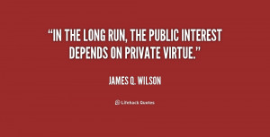 In the long run, the public interest depends on private virtue.”
