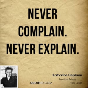 Never complain. Never explain.
