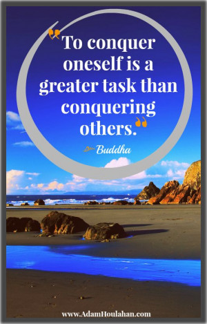 ... is a Greater task than conquering others..... How True to ones self