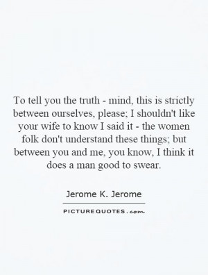 ... me, you know, I think it does a man good to swear. Picture Quote #1