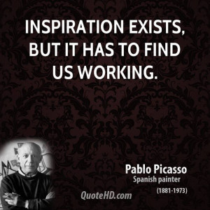 Inspiration exists, but it has to find us working.