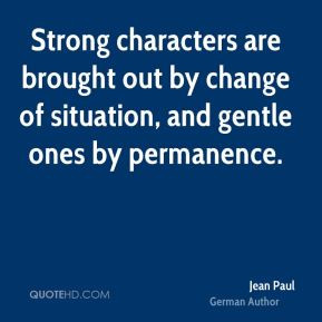 Strong characters are brought out by change of situation, and gentle ...