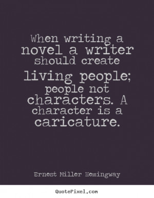 When writing a novel a writer should create living people; people not ...