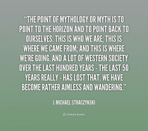 The point of mythology or myth is to point to the horizon and to ...