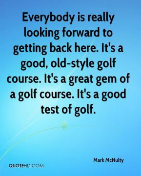 Everybody is really looking forward to getting back here. It's a good ...