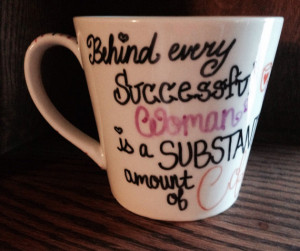 Behind Every Successful Woman Is A Substantial Amount Of Coffee ...