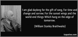 am glad daylong for the gift of song, For time and change and sorrow ...
