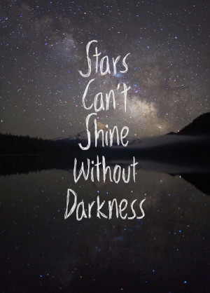 ... our darkness...that even the stars can't shine without darkness