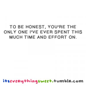 To be honest, You're the only one i've ever spent this much time and ...