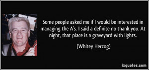 me if I would be interested in managing the A's. I said a definite no ...