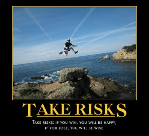 Take risks: if you win, you will be happy; if you lose, you will be ...