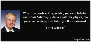 ... , the game preparation, the challenges, the excitement. - Tom Osborne