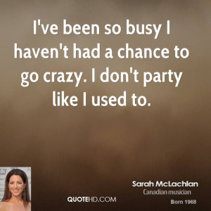 ve been so busy I haven't had a chance to go crazy. I don't party ...