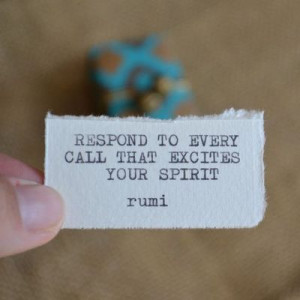 Quote: Respond to every call that excites your spirit. ~rumi