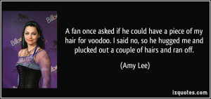 ... he hugged me and plucked out a couple of hairs and ran off. - Amy Lee