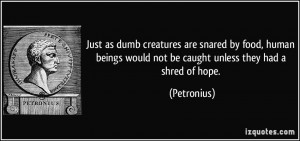 ... would not be caught unless they had a shred of hope. - Petronius