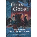 Gray Ghost: The Life of Colonel John Singleton Mosby book cover