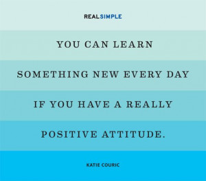 ... every day if you have a really positive attitude katie couric # quotes