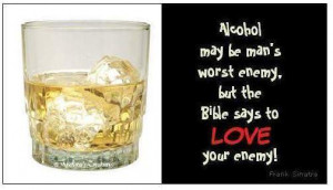 Alcohol May Be Man’s Worst Enemy But The Bible Says To Love Your ...