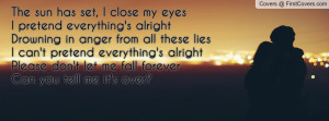 The sun has set, I close my eyesI pretend everything's alrightDrowning ...