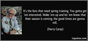 ... their season is coming, the good times are gonna roll. - Harry Caray