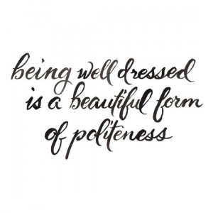Being well dressed is a beautiful form of politeness. Not only is this ...