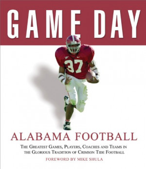 Game Day: Alabama Football: The Greatest Games, Players, Coaches and ...