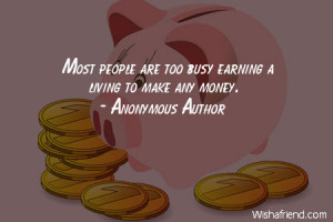 money-Most people are too busy earning a living to make any money.