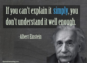 If you can’t explain it simply, you don’t understand it well ...