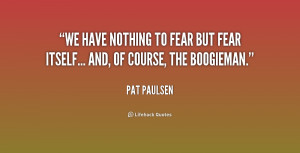 quote-Pat-Paulsen-we-have-nothing-to-fear-but-fear-204983_1.png