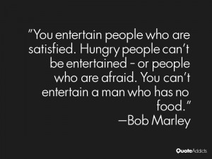 entertain people who are satisfied. Hungry people can't be entertained ...