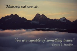 You are capable of something better - Pres. Hinckley