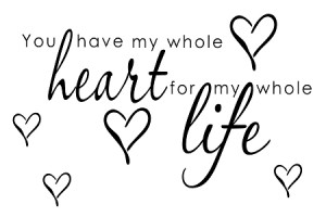 Home > 400 FABULOUS QUOTES! > Life > YOU HAVE MY WHOLE HEART FOR MY ...