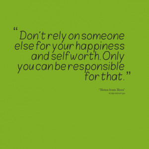 Quotes Picture: don't rely on someone else for your happiness and self ...