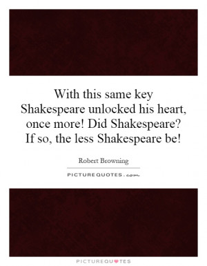 With this same key Shakespeare unlocked his heart, once more! Did ...