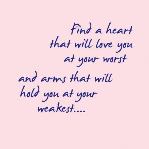 Find a heart that will love you at your worst and arms that will hold