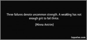 ... weakling has not enough grit to fail thrice. - Minna Antrim