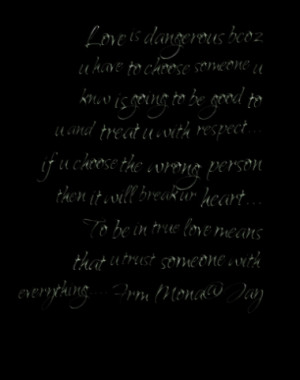 Love is dangerous bcoz u have to choose someone u knw is going to be ...