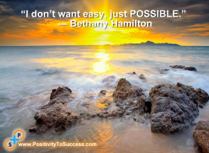 don’t want easy, just possible.” ~ Bethany Hamilton